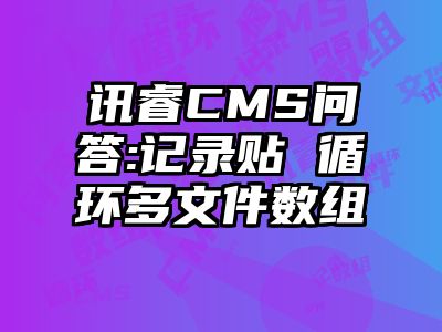 讯睿CMS问答:记录贴 循环多文件数组