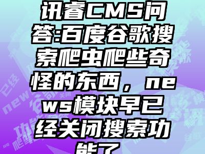 讯睿CMS问答:百度谷歌搜索爬虫爬些奇怪的东西，news模块早已经关闭搜索功能了。