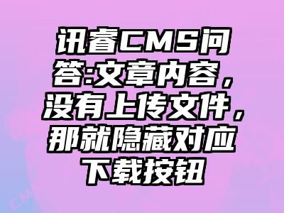 讯睿CMS问答:文章内容，没有上传文件，那就隐藏对应下载按钮