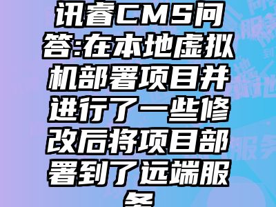 讯睿CMS问答:在本地虚拟机部署项目并进行了一些修改后将项目部署到了远端服务