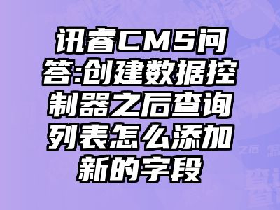 讯睿CMS问答:创建数据控制器之后查询列表怎么添加新的字段