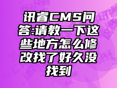 讯睿CMS问答:请教一下这些地方怎么修改找了好久没找到