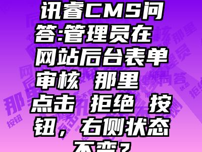 讯睿CMS问答:管理员在 网站后台表单审核 那里  点击 拒绝 按钮，右侧状态不变？