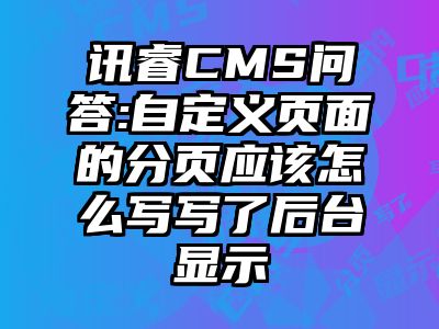 讯睿CMS问答:自定义页面的分页应该怎么写写了后台显示
