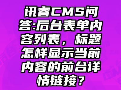 讯睿CMS问答:后台表单内容列表，标题怎样显示当前内容的前台详情链接？