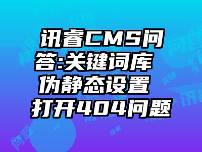 讯睿CMS问答:关键词库 伪静态设置 打开404问题