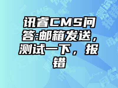 讯睿CMS问答:邮箱发送，测试一下，报错