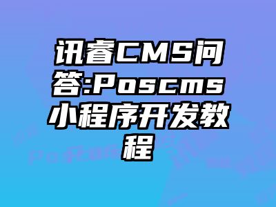 讯睿CMS问答:Poscms小程序开发教程