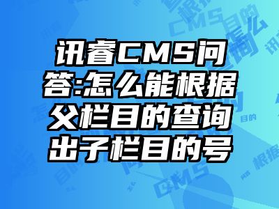 讯睿CMS问答:怎么能根据父栏目的查询出子栏目的号