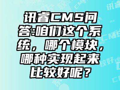 讯睿CMS问答:咱们这个系统，哪个模块，哪种实现起来比较好呢？