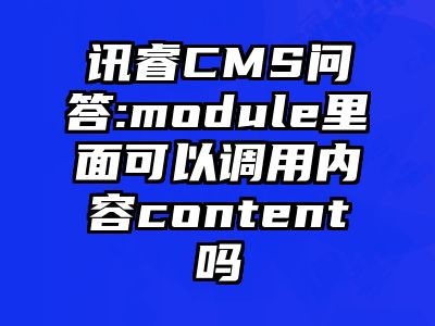 讯睿CMS问答:module里面可以调用内容content吗