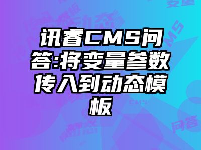 讯睿CMS问答:将变量参数传入到动态模板