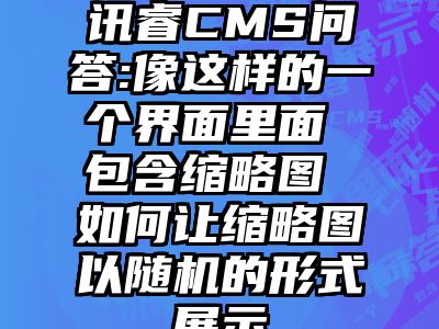 讯睿CMS问答:像这样的一个界面里面 包含缩略图 如何让缩略图以随机的形式展示