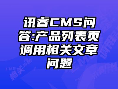 讯睿CMS问答:产品列表页调用相关文章问题
