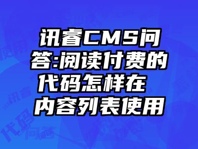 讯睿CMS问答:阅读付费的代码怎样在 内容列表使用