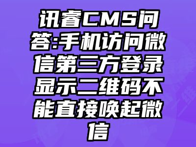 讯睿CMS问答:手机访问微信第三方登录显示二维码不能直接唤起微信