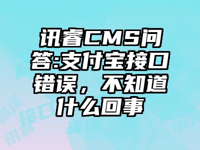 讯睿CMS问答:支付宝接口错误，不知道什么回事