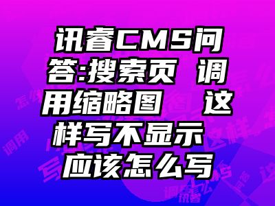 讯睿CMS问答:搜索页 调用缩略图  这样写不显示 应该怎么写