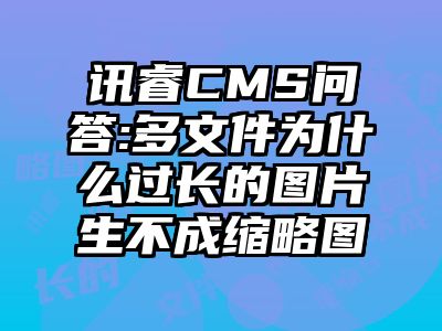 讯睿CMS问答:多文件为什么过长的图片生不成缩略图