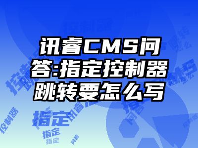 讯睿CMS问答:指定控制器跳转要怎么写