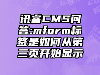 讯睿CMS问答:mform标签是如何从第三页开始显示