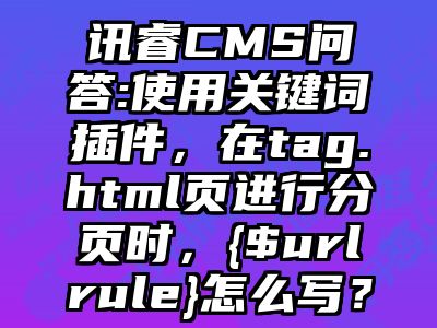 讯睿CMS问答:使用关键词插件，在tag.html页进行分页时，{$urlrule}怎么写？