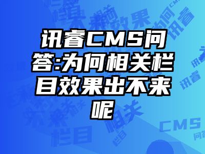 讯睿CMS问答:为何相关栏目效果出不来呢
