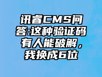 讯睿CMS问答:这种验证码有人能破解，我换成6位