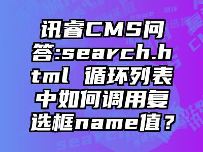讯睿CMS问答:search.html 循环列表中如何调用复选框name值？