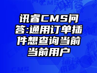 讯睿CMS问答:通用订单插件想查询当前当前用户