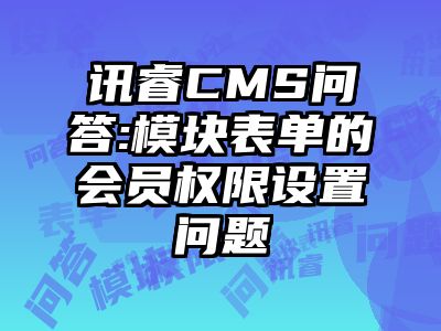 讯睿CMS问答:模块表单的会员权限设置问题