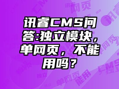 讯睿CMS问答:独立模块，单网页，不能用吗？
