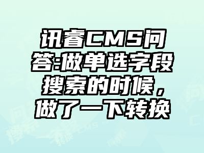 讯睿CMS问答:做单选字段搜索的时候，做了一下转换