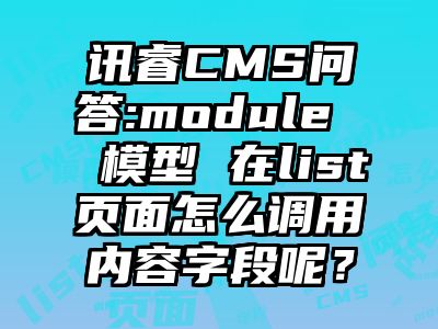 讯睿CMS问答:module  模型 在list页面怎么调用内容字段呢？