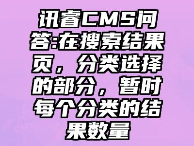 讯睿CMS问答:在搜索结果页，分类选择的部分，暂时每个分类的结果数量