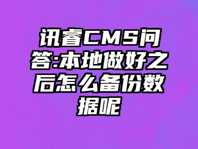 讯睿CMS问答:本地做好之后怎么备份数据呢