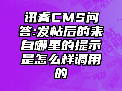 讯睿CMS问答:发帖后的来自哪里的提示是怎么样调用的