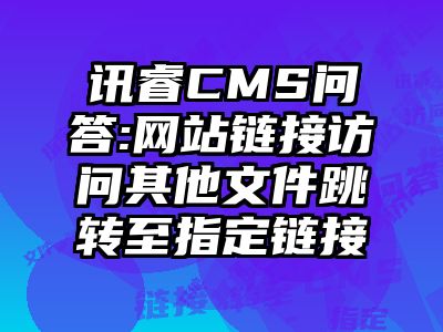 讯睿CMS问答:网站链接访问其他文件跳转至指定链接