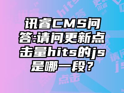 讯睿CMS问答:请问更新点击量hits的js是哪一段？