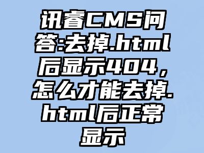 讯睿CMS问答:去掉.html后显示404，怎么才能去掉.html后正常显示