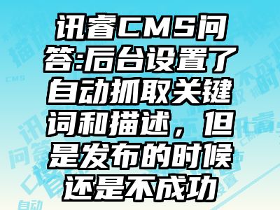 讯睿CMS问答:后台设置了自动抓取关键词和描述，但是发布的时候还是不成功