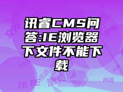 讯睿CMS问答:IE浏览器下文件不能下载