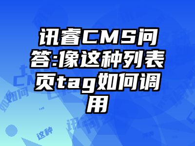 讯睿CMS问答:像这种列表页tag如何调用