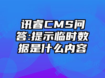 讯睿CMS问答:提示临时数据是什么内容