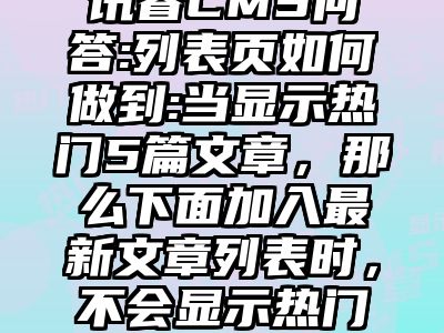 讯睿CMS问答:列表页如何做到:当显示热门5篇文章，那么下面加入最新文章列表时，不会显示热门文章