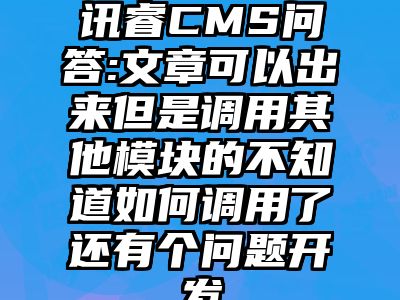 讯睿CMS问答:文章可以出来但是调用其他模块的不知道如何调用了还有个问题开发
