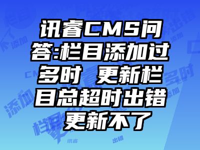 讯睿CMS问答:栏目添加过多时 更新栏目总超时出错 更新不了