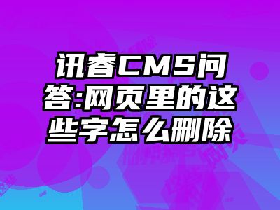 讯睿CMS问答:网页里的这些字怎么删除