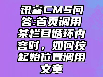 讯睿CMS问答:首页调用某栏目循环内容时，如何按起始位置调用文章