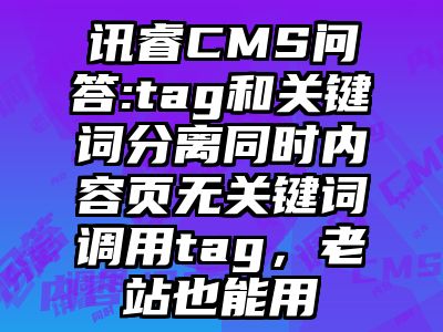 讯睿CMS问答:tag和关键词分离同时内容页无关键词调用tag，老站也能用